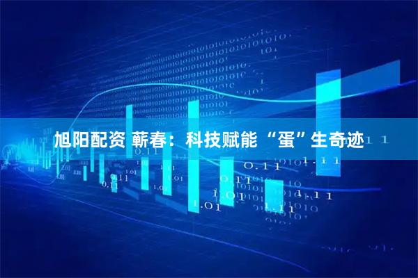 旭阳配资 蕲春：科技赋能 “蛋”生奇迹