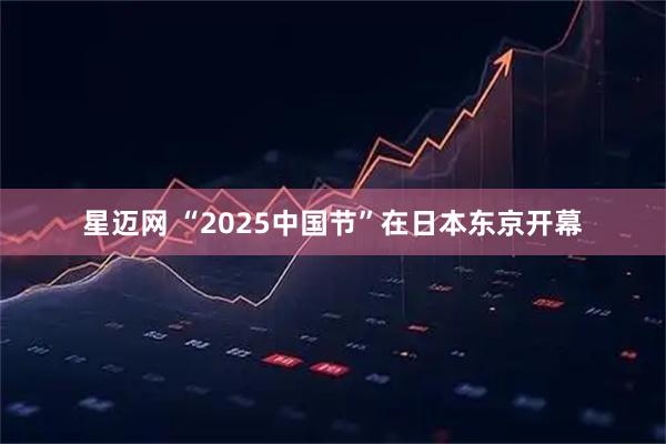 星迈网 “2025中国节”在日本东京开幕