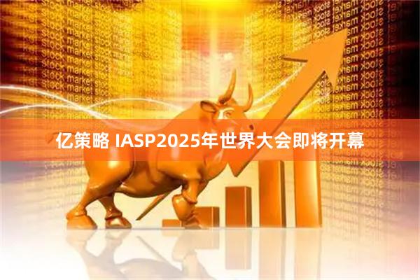亿策略 IASP2025年世界大会即将开幕