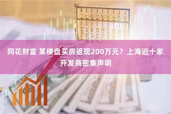 同花财富 某楼盘买房返现200万元？上海近十家开发商密集声明