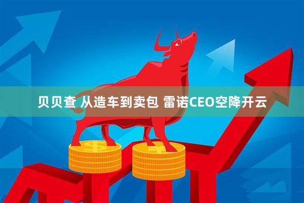贝贝查 从造车到卖包 雷诺CEO空降开云
