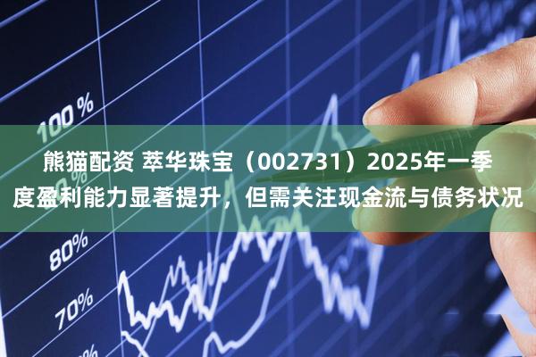 熊猫配资 萃华珠宝（002731）2025年一季度盈利能力显著提升，但需关注现金流与债务状况