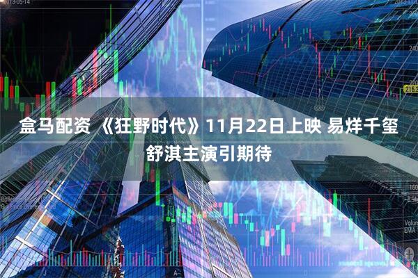 盒马配资 《狂野时代》11月22日上映 易烊千玺舒淇主演引期待