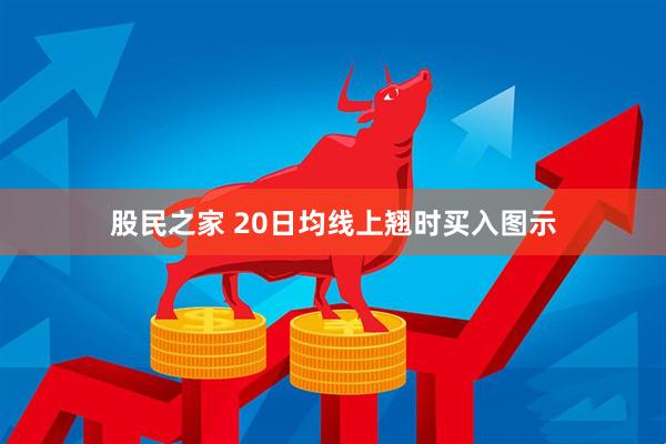 股民之家 20日均线上翘时买入图示