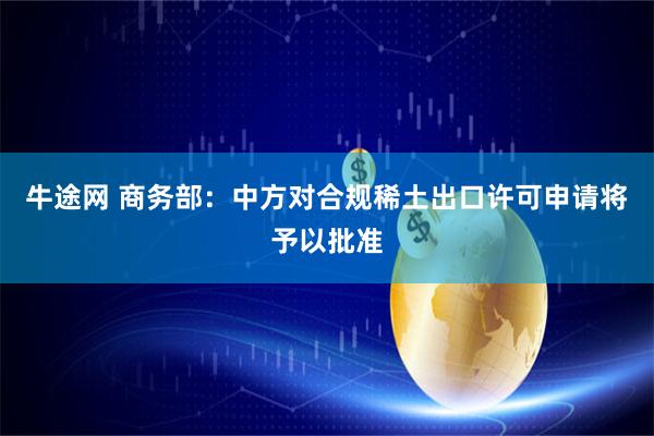 牛途网 商务部：中方对合规稀土出口许可申请将予以批准