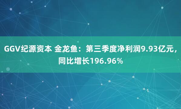 GGV纪源资本 金龙鱼：第三季度净利润9.93亿元，同比增长196.96%