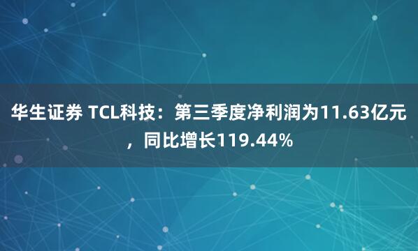 华生证券 TCL科技：第三季度净利润为11.63亿元，同比增长119.44%